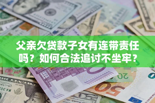 武汉父亲欠贷款子女有连带责任吗？如何合法追讨不坐牢？