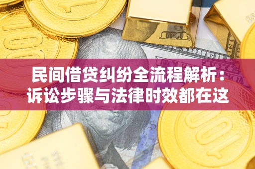 武汉民间借贷纠纷全流程解析：诉讼步骤与法律时效都在这儿了