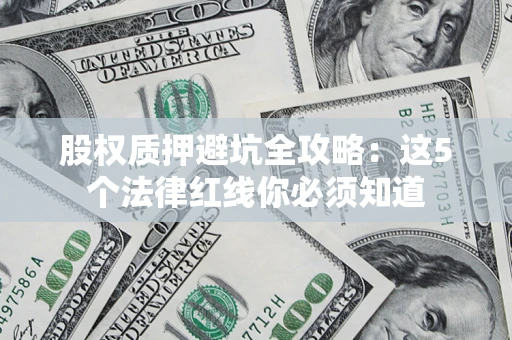 武汉股权质押避坑全攻略：这5个法律红线你必须知道