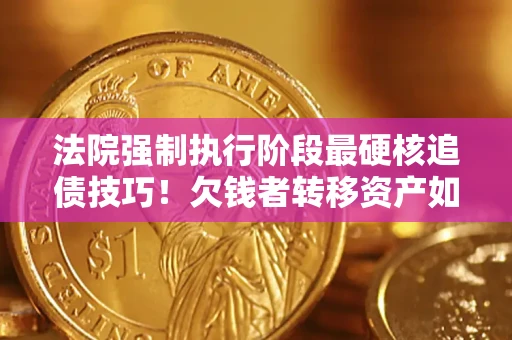 武汉法院强制执行阶段最硬核追债技巧！欠钱者转移资产如何破解？