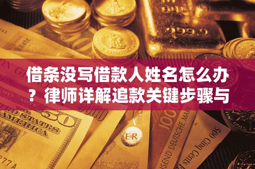 武汉借条没写借款人姓名怎么办？律师详解追款关键步骤与证据链构建