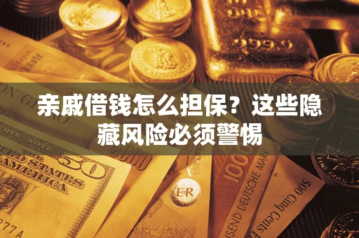 武汉亲戚借钱怎么担保？这些隐藏风险必须警惕