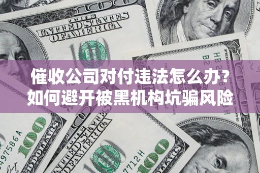 武汉催收公司对付违法怎么办？如何避开被黑机构坑骗风险