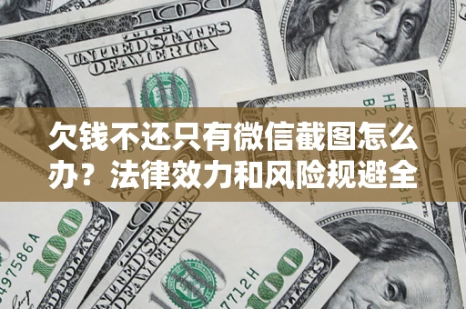 武汉欠钱不还只有微信截图怎么办？法律效力和风险规避全解析