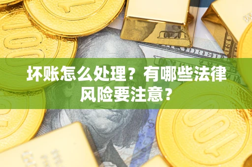 武汉坏账怎么处理？有哪些法律风险要注意？