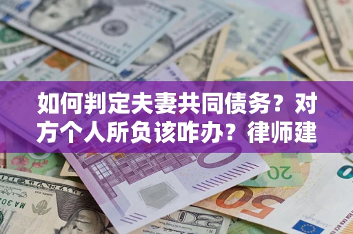 武汉如何判定夫妻共同债务？对方个人所负该咋办？律师建议
