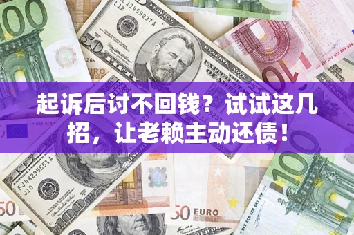 武汉起诉后讨不回钱？试试这几招，让老赖主动还债！