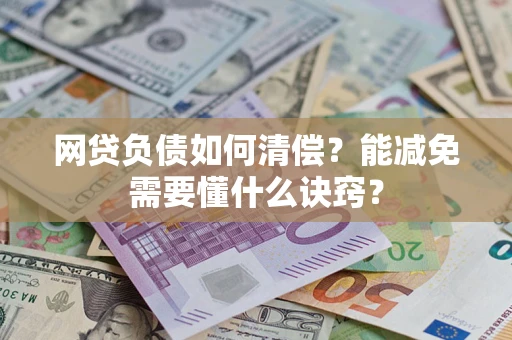 武汉网贷负债如何清偿？能减免需要懂什么诀窍？