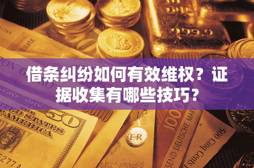 武汉借条纠纷如何有效维权？证据收集有哪些技巧？