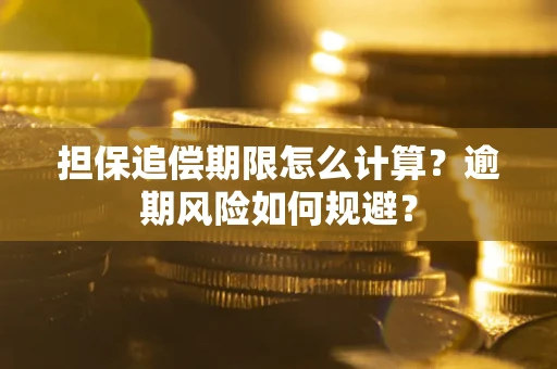 武汉担保追偿期限怎么计算？逾期风险如何规避？