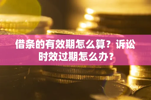 武汉借条的有效期怎么算？诉讼时效过期怎么办？