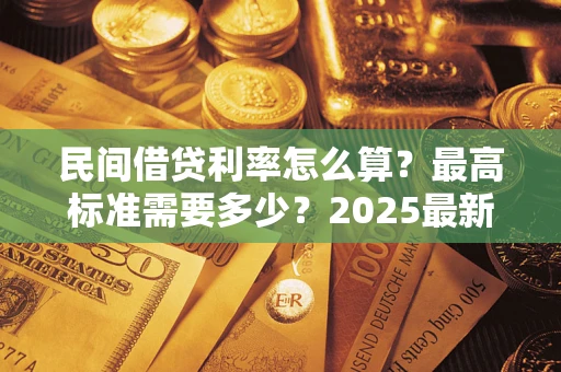 武汉民间借贷利率怎么算？最高标准需要多少？2025最新避坑指南