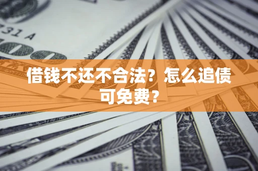 武汉借钱不还不合法？怎么追债可免费？