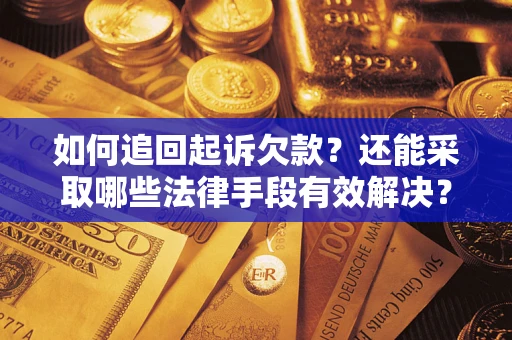 武汉如何追回起诉欠款？还能采取哪些法律手段有效解决？
