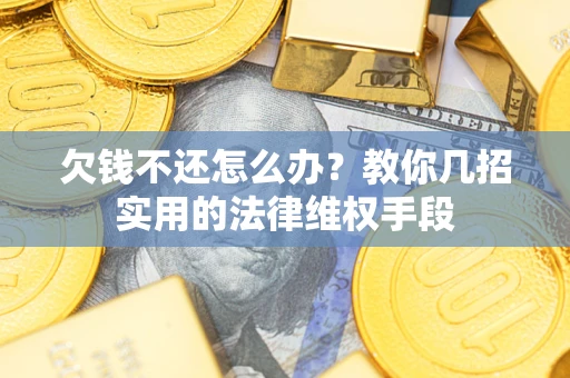 武汉欠钱不还怎么办？教你几招实用的法律维权手段