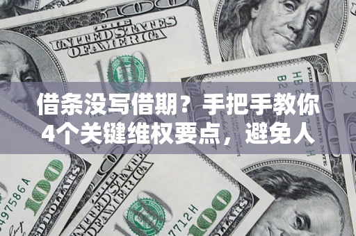 武汉借条没写借期？手把手教你4个关键维权要点，避免人财两空