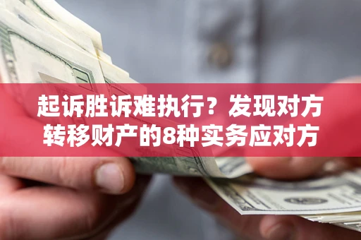 武汉起诉胜诉难执行？发现对方转移财产的8种实务应对方案