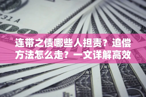 武汉连带之债哪些人担责？追偿方法怎么走？一文详解高效维权流程