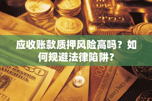 武汉应收账款质押风险高吗？如何规避法律陷阱？