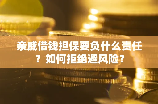 武汉亲戚借钱担保要负什么责任？如何拒绝避风险？