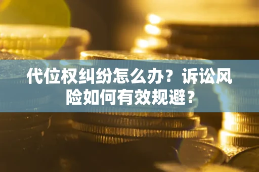 武汉代位权纠纷怎么办？诉讼风险如何有效规避？
