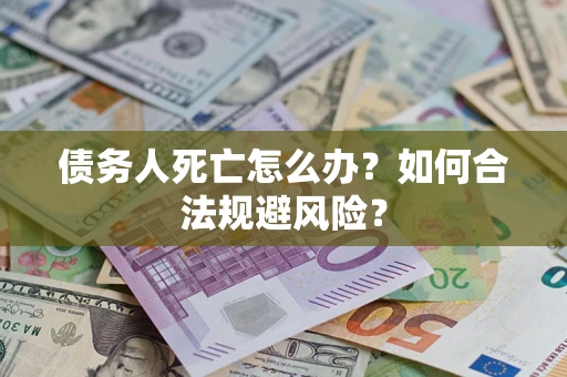 武汉债务人死亡怎么办？如何合法规避风险？