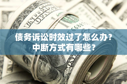 武汉债务诉讼时效过了怎么办？中断方式有哪些？