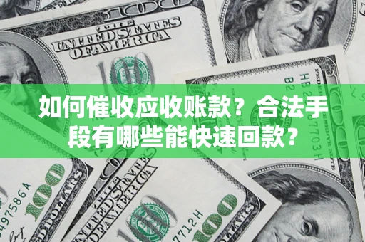武汉如何催收应收账款？合法手段有哪些能快速回款？