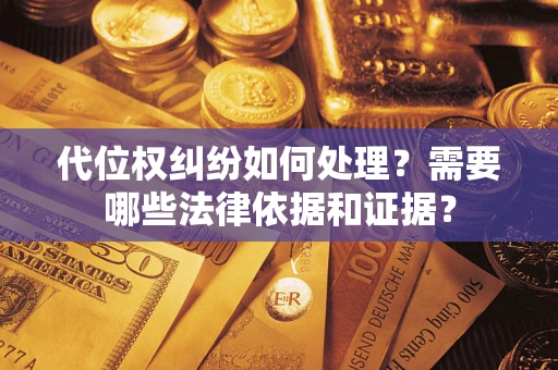 武汉代位权纠纷如何处理？需要哪些法律依据和证据？