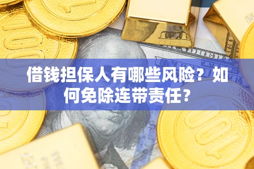 武汉借钱担保人有哪些风险？如何免除连带责任？