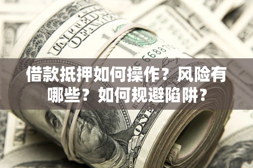 武汉借款抵押如何操作?风险有哪些?如何规避陷阱? 武汉借款抵押如何操作?风险有哪些?如何规避陷阱?