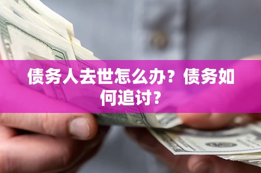 武汉债务人去世怎么办？债务如何追讨？
