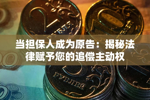 武汉当担保人成为原告:揭秘法律赋予您的追偿主动权 武汉当担保人成为原告:揭秘法律赋予您的追偿主动权