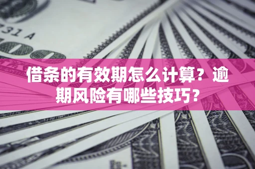 武汉借条的有效期怎么计算？逾期风险有哪些技巧？
