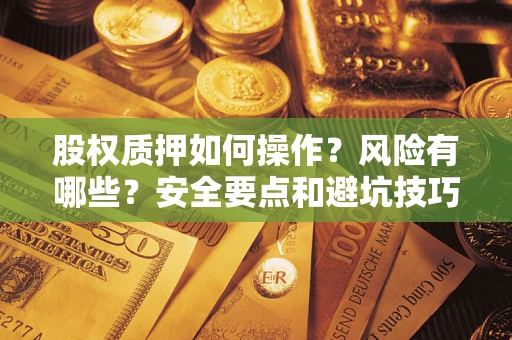 武汉股权质押如何操作？风险有哪些？安全要点和避坑技巧？