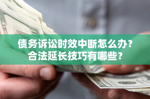 武汉债务诉讼时效中断怎么办？合法延长技巧有哪些？