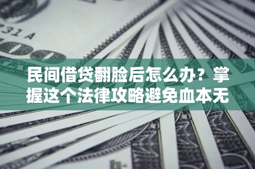 武汉民间借贷翻脸后怎么办？掌握这个法律攻略避免血本无归