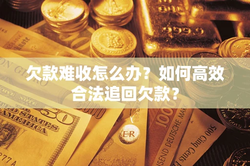 武汉欠款难收怎么办？如何高效合法追回欠款？