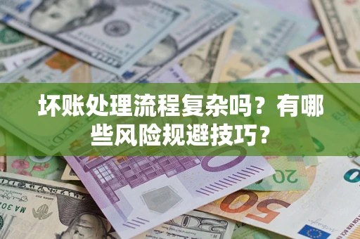 武汉坏账处理流程复杂吗？有哪些风险规避技巧？
