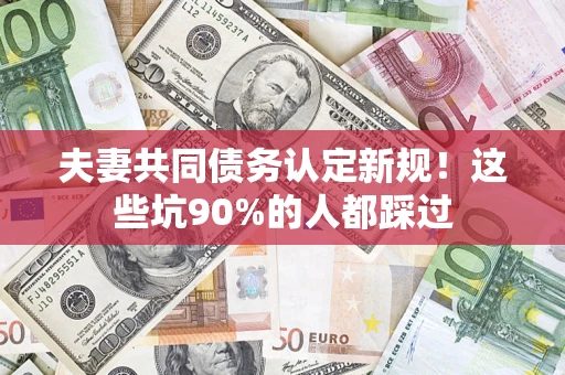 武汉夫妻共同债务认定新规！这些坑90%的人都踩过