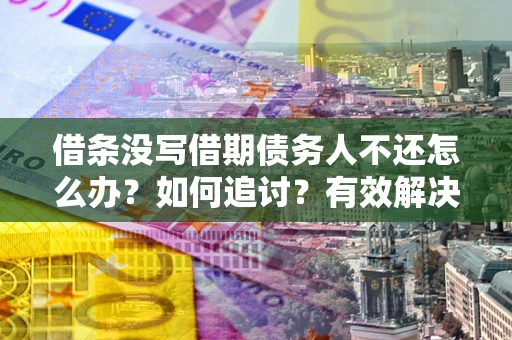 武汉借条没写借期债务人不还怎么办？如何追讨？有效解决方案！
