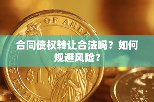 武汉合同债权转让合法吗?如何规避风险? 武汉合同债权转让合法吗?如何规避风险?