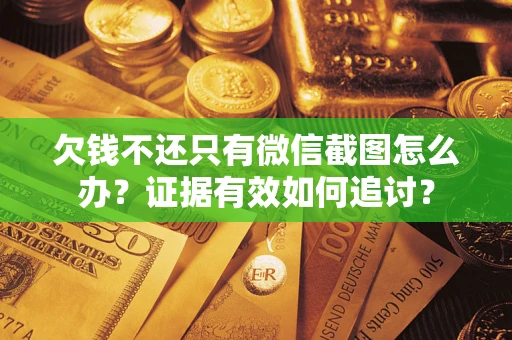武汉欠钱不还只有微信截图怎么办？证据有效如何追讨？