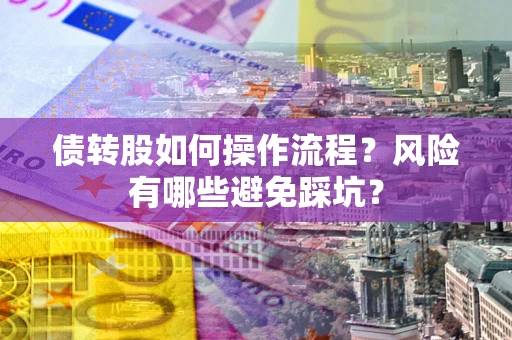 武汉债转股如何操作流程?风险有哪些避免踩坑? 武汉债转股如何操作流程?风险有哪些避免踩坑?