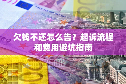 武汉欠钱不还怎么告?起诉流程和费用避坑指南 武汉欠钱不还怎么告?起诉流程和费用避坑指南