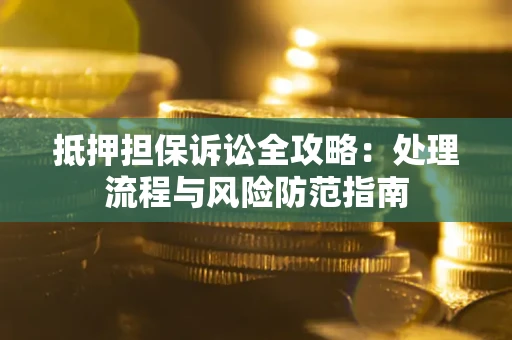 武汉抵押担保诉讼全攻略：处理流程与风险防范指南
