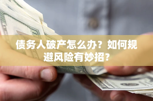 武汉债务人破产怎么办？如何规避风险有妙招？