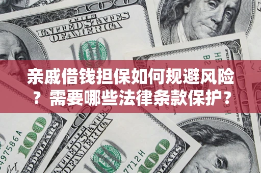 武汉亲戚借钱担保如何规避风险？需要哪些法律条款保护？