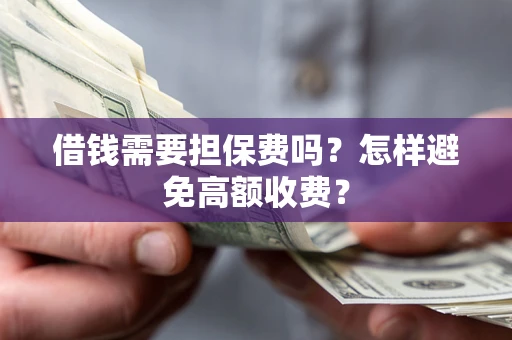 武汉借钱需要担保费吗？怎样避免高额收费？