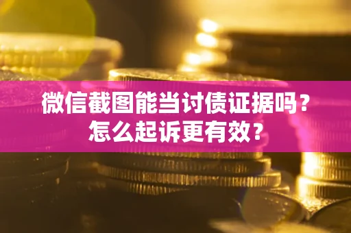 武汉微信截图能当讨债证据吗？怎么起诉更有效？